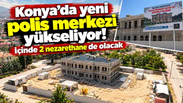 Konya’da yeni polis merkezi yükseliyor! İçinde 2 nezarethane de olacak