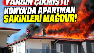 Yangın çıkmıştı! Konya'da apartman sakinleri mağdur