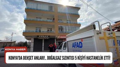 Konya'da dehşet anları!.. Doğalgaz sızıntısı 5 kişiyi hastanelik etti!