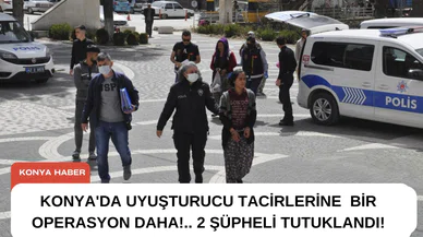 Konya'da uyuşturucu tacirlerine bir operasyon daha!. .2 Şüpheli tutuklandı!