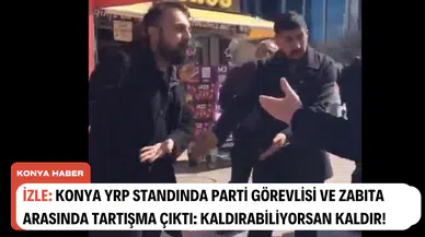 İZLE: Konya YRP Standında parti görevlisi ve Zabıta arasında tartışma çıktı: Kaldırabiliyorsan kaldır!