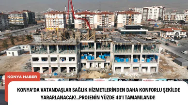 Konya'da vatandaşlar sağlık hizmetlerinden daha konforlu şekilde yararlanacak!.. Projenin yüzde 40'ı tamamlandı!