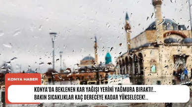 Konya'da beklenen kar yağışı yerini yağmura bıraktı!.. Bakın sıcaklıklar kaç dereceye kadar yükselecek!..
