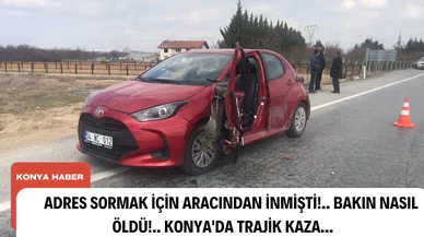 Adres sormak için aracından inmişti!.. Bakın nasıl öldü!.. Konya'da trajik kaza...