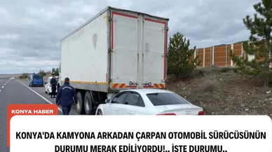 Konya'da Kamyona Arkadan Çarpan Otomobilin Sürücüsü Yaralandı