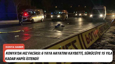 Konya'da hız faciası: 6 yaya hayatını kaybetti, sürücüye 15 yıla kadar hapis istendi!