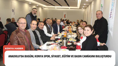 Anadolu’da bugün; Konya spor, siyaset, eğitim ve basın camiasını buluşturdu!