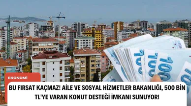 Bu fırsat kaçmaz! Aile ve Sosyal Hizmetler Bakanlığı, 500 Bin TL'ye varan konut desteği imkanı sunuyor!