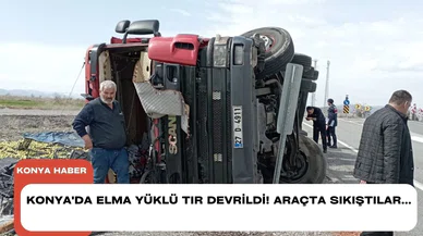 Konya'da elma yüklü tır devrildi! Araçta sıkıştılar...
