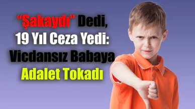 “Şakaydı” Dedi, 19 Yıl Ceza Yedi: Vicdansız Babaya Adalet Tokadı