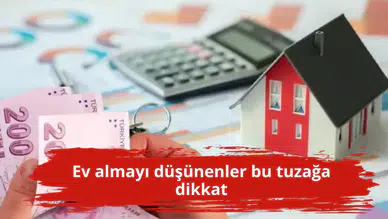 Ev almayı düşünenler bu tuzağa dikkat