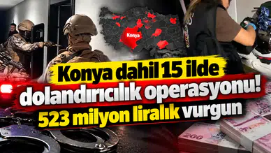 Konya dahil 15 ilde dolandırıcılık operasyonu! 523 milyon liralık vurgun