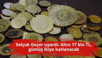 Selçuk Geçer uyardı: Altın 17 bin TL, gümüş ikiye katlanacak