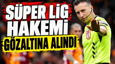 Süper Lig hakemi gözaltına alındı