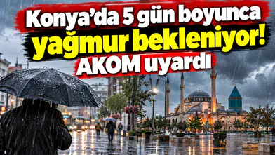 Konya’da 5 gün boyunca yağmur bekleniyor! AKOM uyardı