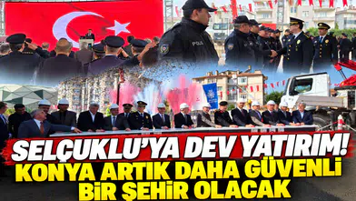 Selçuklu’ya dev yatırım! Konya artık daha güvenli bir şehir olacak