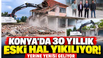 Konya’da 30 yıllık eski hal yıkılıyor! Yerine yenisi geliyor