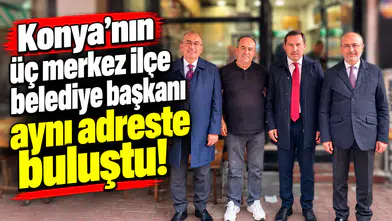 Konya’nın üç merkez ilçe belediye başkanı aynı adreste buluştu!