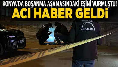 Konya’da boşanma aşamasındaki eşini vurmuştu! Acı haber geldi