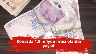 Kenarda 1.8 milyon lirası olanlar yaşadı