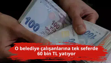 O belediye çalışanlarına tek seferde 60 bin TL yatıyor