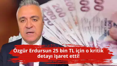 Özgür Erdursun 25 bin TL için o kritik detayı işaret etti!
