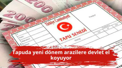 Tapuda yeni dönem arazilere devlet el koyuyor