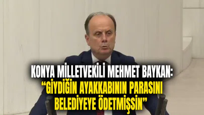 Konya Milletvekili Mehmet Baykan: “Giydiğin ayakkabının parasını belediyeye ödetmişsin!”