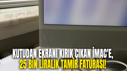 Kutudan ekranı kırık çıkan iMac'e, 25 bin liralık tamir faturası!