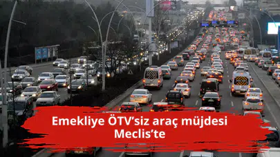 Emekliye ÖTV’siz araç müjdesi Meclis’te