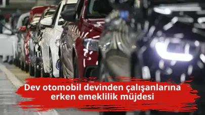 Dev otomobil devinden çalışanlarına erken emeklilik müjdesi