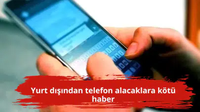 Yurt dışından telefon alacaklara kötü haber