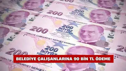 Belediye çalışanlarına 90 bin TL ödeme yapılacak