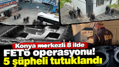 Konya merkezli 8 ilde FETÖ operasyonu! 5 şüpheli tutuklandı