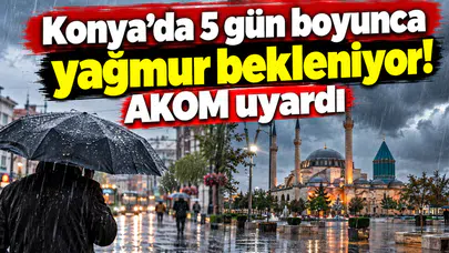 Konya’da 5 gün boyunca yağmur bekleniyor! AKOM uyardı