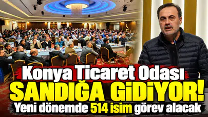 Konya Ticaret Odası sandığa gidiyor! Yeni dönemde 514 isim görev alacak
