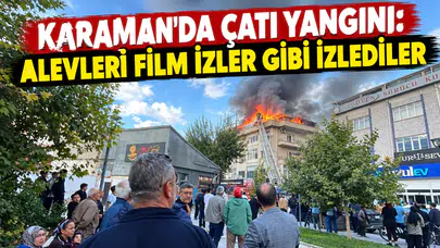 Karaman’da çatı yangını! Alevleri film izler gibi izlediler
