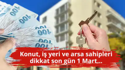 Konut, iş yeri ve arsa sahipleri dikkat son gün 1 Mart...