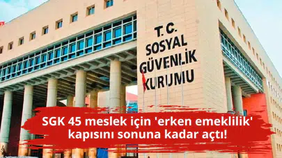 SGK 45 meslek için 'erken emeklilik' kapısını sonuna kadar açtı!