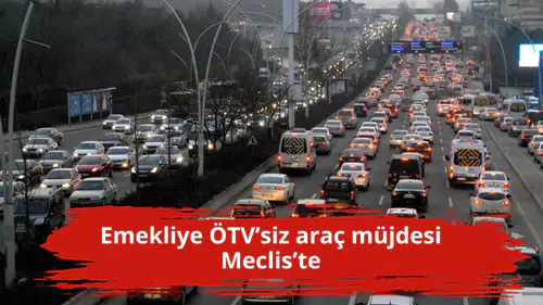 Emekliye ÖTV’siz araç müjdesi Meclis’te