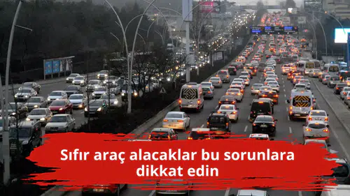 Sıfır araç alacaklar bu sorunlara dikkat edin