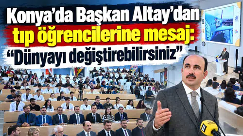 Konya’da Başkan Altay’dan tıp öğrencilerine mesaj: “Dünyayı değiştirebilirsiniz”