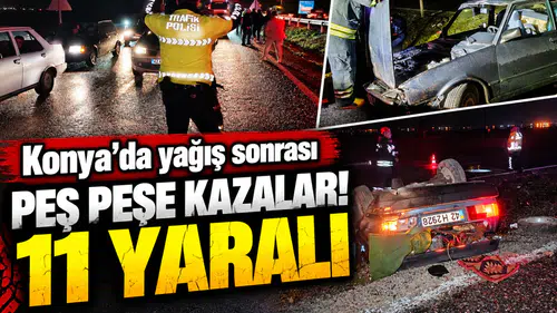 Konya’da yağış sonrası peş peşe kazalar! 11 yaralı