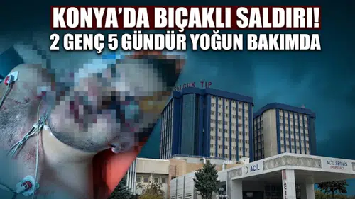 Konya’da bıçaklı saldırı! 2 genç 5 gündür yoğun bakımda