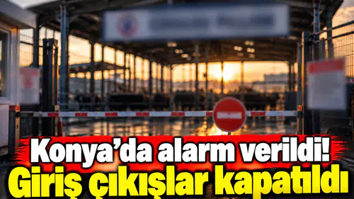 Konya’da alarm verildi! Giriş çıkışlar kapatıldı