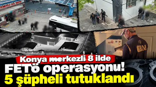 Konya merkezli 8 ilde FETÖ operasyonu! 5 şüpheli tutuklandı