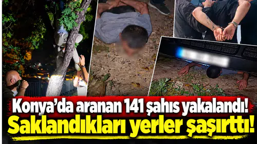 Konya’da aranan 141 şahıs yakalandı! Saklandıkları yerler şaşırttı