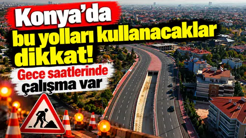Konya’da bu yolları kullanacaklar dikkat! Gece saatlerinde çalışma var