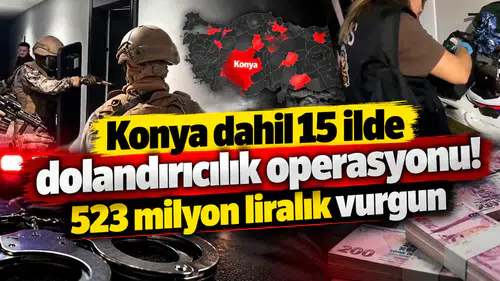 Konya dahil 15 ilde dolandırıcılık operasyonu! 523 milyon liralık vurgun
