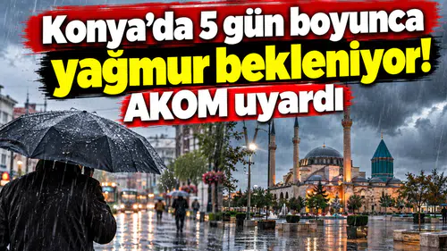Konya’da 5 gün boyunca yağmur bekleniyor! AKOM uyardı